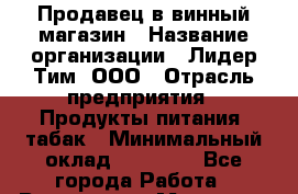 Продавец в винный магазин › Название организации ­ Лидер Тим, ООО › Отрасль предприятия ­ Продукты питания, табак › Минимальный оклад ­ 22 100 - Все города Работа » Вакансии   . Мордовия респ.